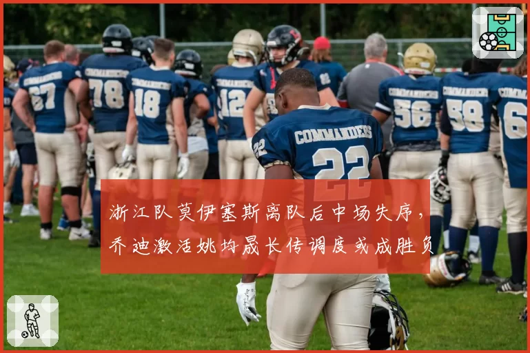 浙江队莫伊塞斯离队后中场失序，乔迪激活姚均晟长传调度或成胜负手。