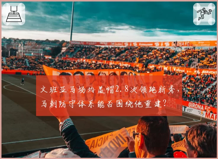 文班亚马场均盖帽2.8次领跑新秀，马刺防守体系能否围绕他重建？