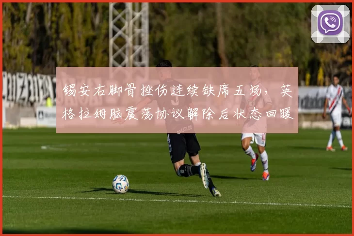 锡安右脚骨挫伤连续缺席五场,英格拉姆脑震荡协议解除后状态回暖对比鲜明