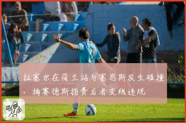 拉塞尔在荷兰站与塞恩斯发生碰撞，梅赛德斯指责后者变线违规