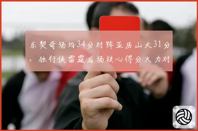 东契奇场均34分对阵亚历山大31分，独行侠雷霆后场核心得分火力对比