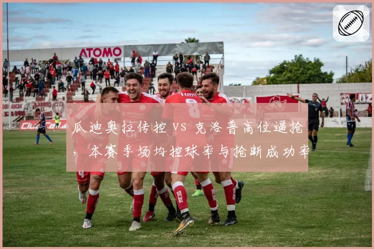 瓜迪奥拉传控 vs 克洛普高位逼抢，本赛季场均控球率与抢断成功率对比
