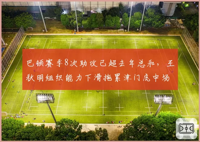 巴顿赛季8次助攻已超去年总和，王秋明组织能力下滑拖累津门虎中场