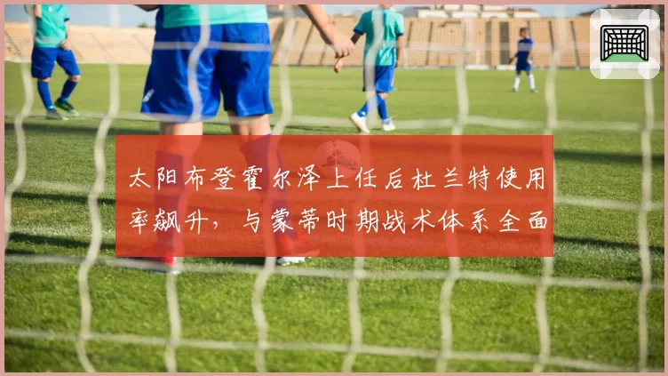太阳布登霍尔泽上任后杜兰特使用率飙升，与蒙蒂时期战术体系全面对比