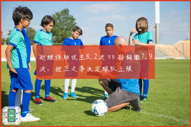 赵继伟助攻王8.2次 vs 孙铭徽7.9次,控卫之争决定球队上限