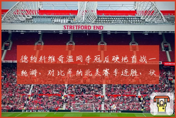 德约科维奇温网夺冠后硬地首战一轮游，对比辛纳北美赛季连胜，状态调整节奏迥异