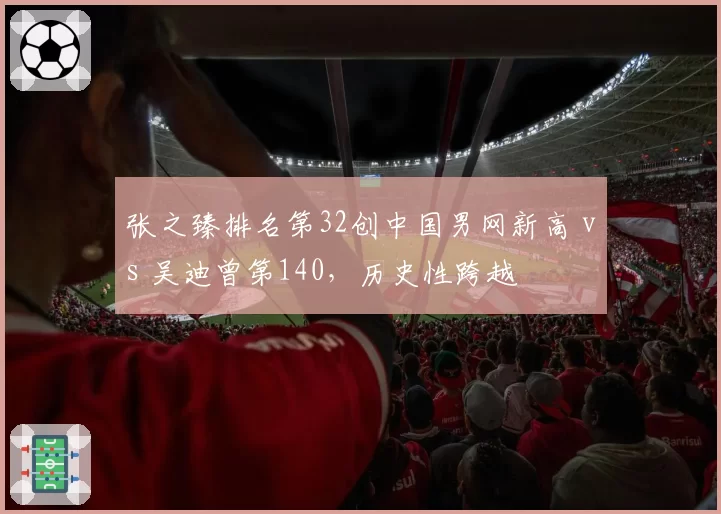 张之臻排名第32创中国男网新高 vs 吴迪曾第140，历史性跨越