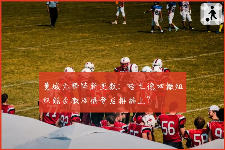 曼城无锋阵新变数：哈兰德回撤组织能否激活福登后排插上？