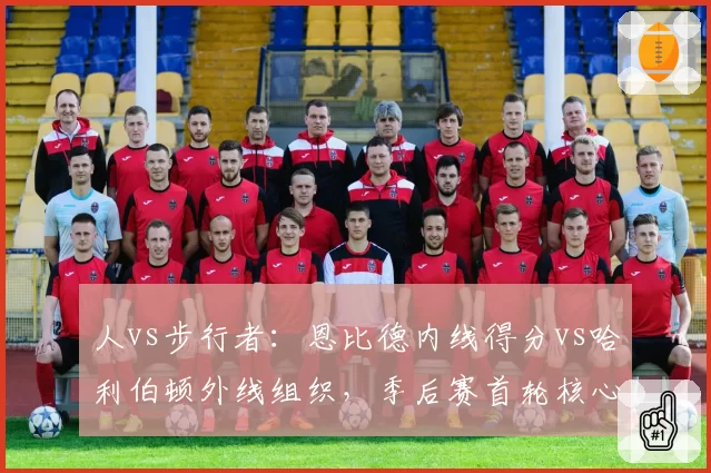 人vs步行者：恩比德内线得分vs哈利伯顿外线组织，季后赛首轮核心统治力对决