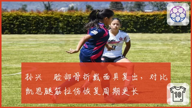 孙兴慜脸部骨折戴面具复出，对比凯恩腿筋拉伤恢复周期更长