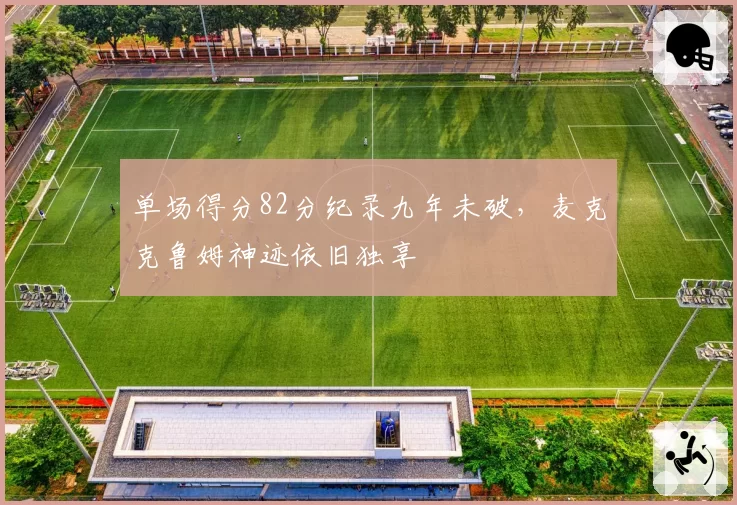 单场得分82分纪录九年未破，麦克克鲁姆神迹依旧独享