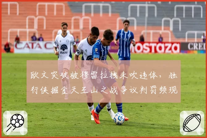 欧文突破被穆雷拉拽未吹违体,独行侠掘金天王山之战争议判罚频现
